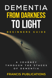 Dementia From Darkness to Light Beginner's guide: A Journery through
