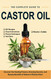 The Complete Guide to Castor Oil
