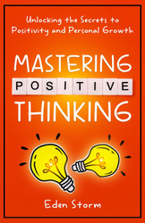 Mastering Positive Thinking: Unlocking the Secrets to Positivity and