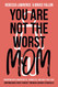 You Are Not The Worst Mom!