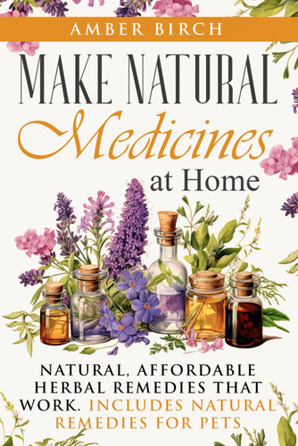 Make Natural Medicines at Home: Natural Affordable Herbal Remedies