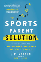 The Sports Parent Solution: Proven Strategies for Transforming