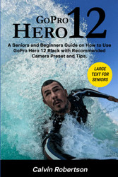 GoPro Hero 12: A Seniors and Beginners Guide on How to Use GoPro Hero