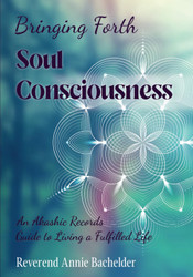 Bringing Forth Soul Consciousness: an Akashic Records Guide to Living