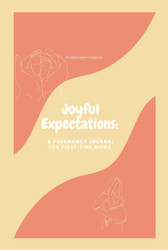 Joyful Expectations: A pregnancy Journal For First-Time Moms