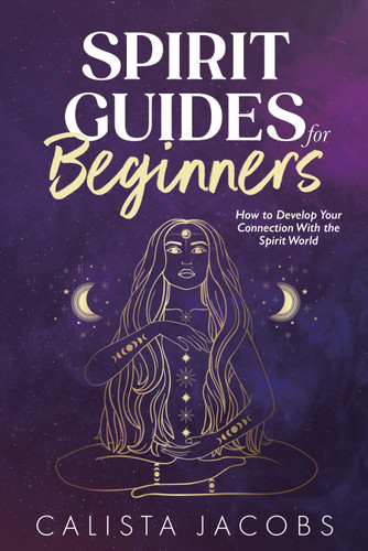 Spirit Guides for Beginners: How to Develop Your Connection With the