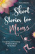 Short Stories for Moms: Energizing and Inspiring 10-Minute Reads for