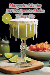 Margarita Mania: 104 Recipes to Shake Things Up