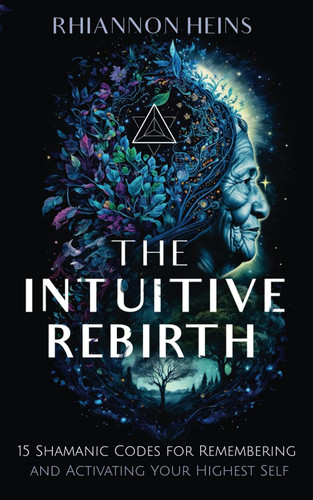 The Intuitive Rebirth: 15 Shamanic Codes for Remembering and
