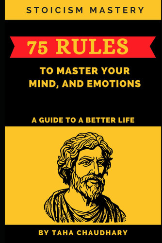 Stoicism Mastery: 75 Rules To Master Your Mind And Emotions