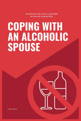 Coping With An Alcoholic Spouse: The Ultimate Guide on How To Deal