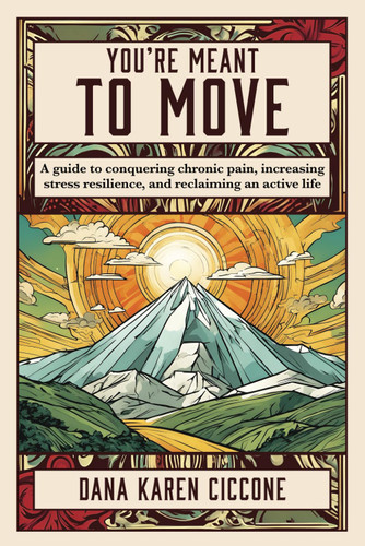 You're Meant to Move: A Guide to Conquering Chronic Pain Increasing