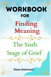 Workbook for Finding Meaning: The Sixth Stage of Grief: A practical