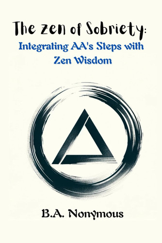 The Zen of Sobriety: Integrating AA's Steps with Zen Wisdom