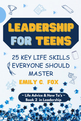 Leadership for Teens: 25 Key Life Skills Everyone Should Master