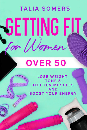 Getting Fit For Women Over 50: Lose Weight Tone & Tighten Muscles and