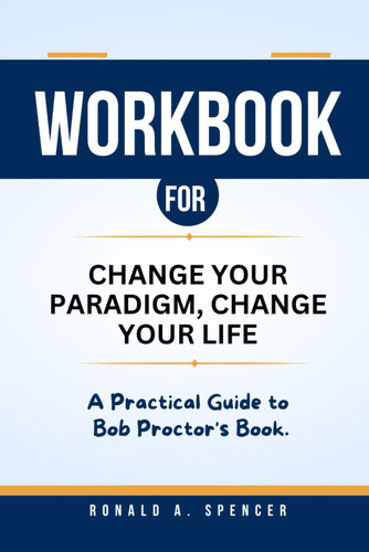 Workbook for Change Your Paradigm Change Your Life: a Practical Guide