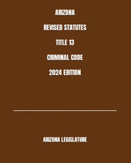Arizona Revised Statutes Title 13 Criminal Code 2024 Edition