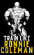 Train Like Ronnie Coleman: Learn the Ronnie Coleman Mindset and