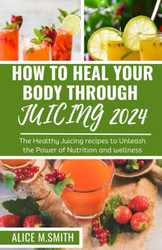 How to Heal Your Body Through Juicing 2024
