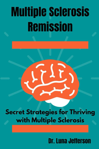 Multiple Sclerosis Remission: Secret Strategies for Thriving with