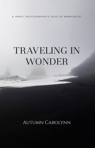 Traveling in Wonder: A Travel Photographer's Tales of Wanderlust