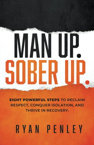 Man Up. Sober Up: Eight Powerful Steps to Reclaim Respect Conquer