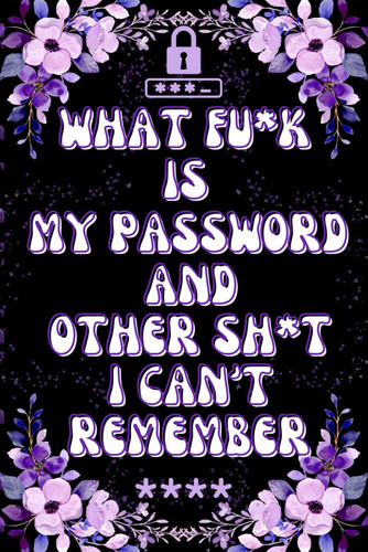 What the F*ck is My Password and Other Sh*t I Can't Remember