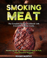 Smoking Meat: The Complete Smoker Cookbook with Irresistible Recipes