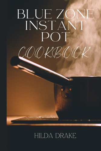Blue Zone Instant Pot Cookbook: Wholesome Recipes for Longevity and