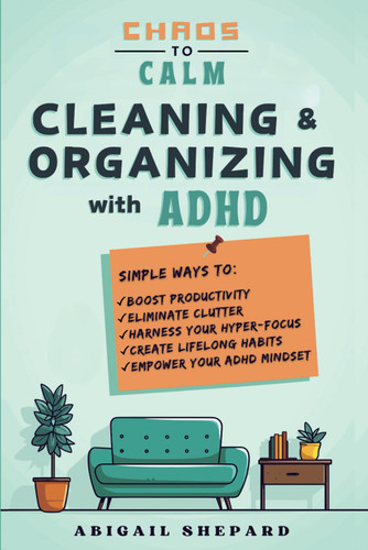 Chaos to Calm: Cleaning and Organizing with ADHD: Simple Ways To: