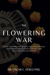 The Flowering War: Toltec Teachings on Healing Ancestral Trauma