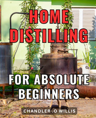 Home Distilling For Absolute Beginners