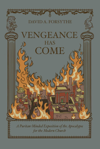 Vengeance Has Come: A Puritan-Minded Exposition of the Apocalypse For