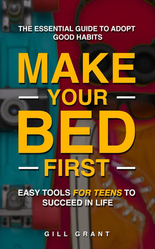 Make Your Bed First: The Essential Guide to Adopt Good Habits - Easy