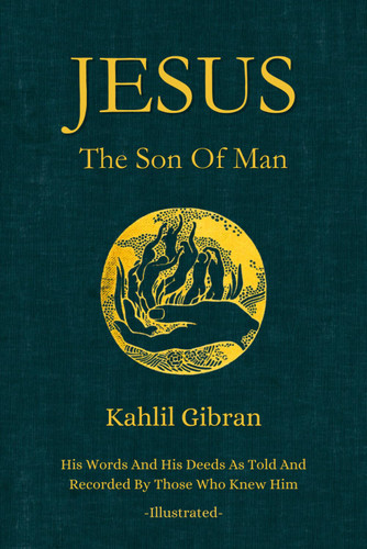 Jesus The Son of Man: His Words and His Deeds As Told and Recorded By