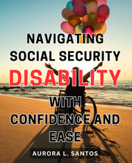 Navigating Social Security Disability with Confidence and Ease