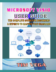 Microsoft Visio User Guide: the Complete Guide for Beginners and