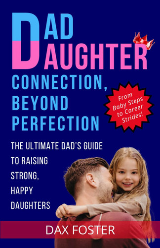 Dad Daughter Connection Beyond Perfection: The Ultimate Dad's Guide