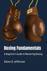 Boxing Fundamentals: A Beginner's Guide to Mastering Boxing