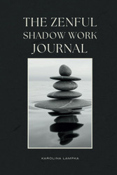 The Zenful Shadow Work Journal: Integrating Zen Wisdom with Shadow