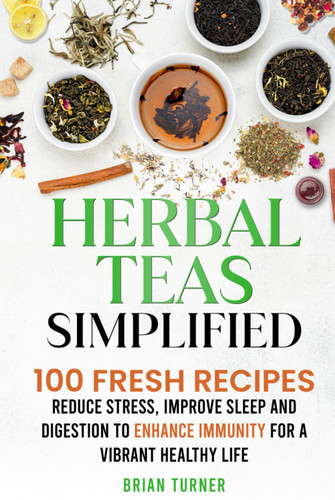 Herbal Teas Simplified: Reduce Stress Improve Sleep and Digestion to