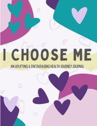 I CHOOSE ME - An Uplifting and Encouraging Health Journey Journal