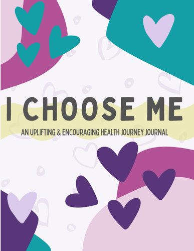 I CHOOSE ME - An Uplifting and Encouraging Health Journey Journal