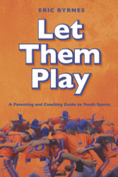 Let Them Play: A Parenting and Coaching Guide to Youth Sports