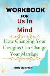 Workbook for Us In Mind: How Changing Your Thoughts Can Change Your