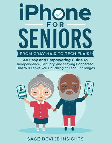 iPhone for Seniors: From Gray Hair to Tech Flair!: An Easy and