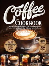 Coffee Cookbook: Elevate Your Coffee Experience with Recipes for
