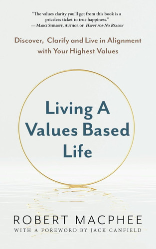 Living a Values Based Life: Discover Clarify and Live in Alignment