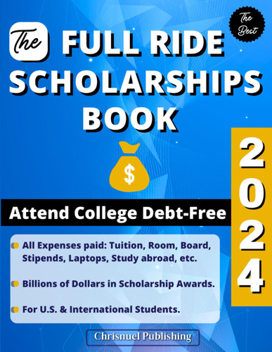 The Full Ride Scholarships Book 2024: Attend College Debt-Free
